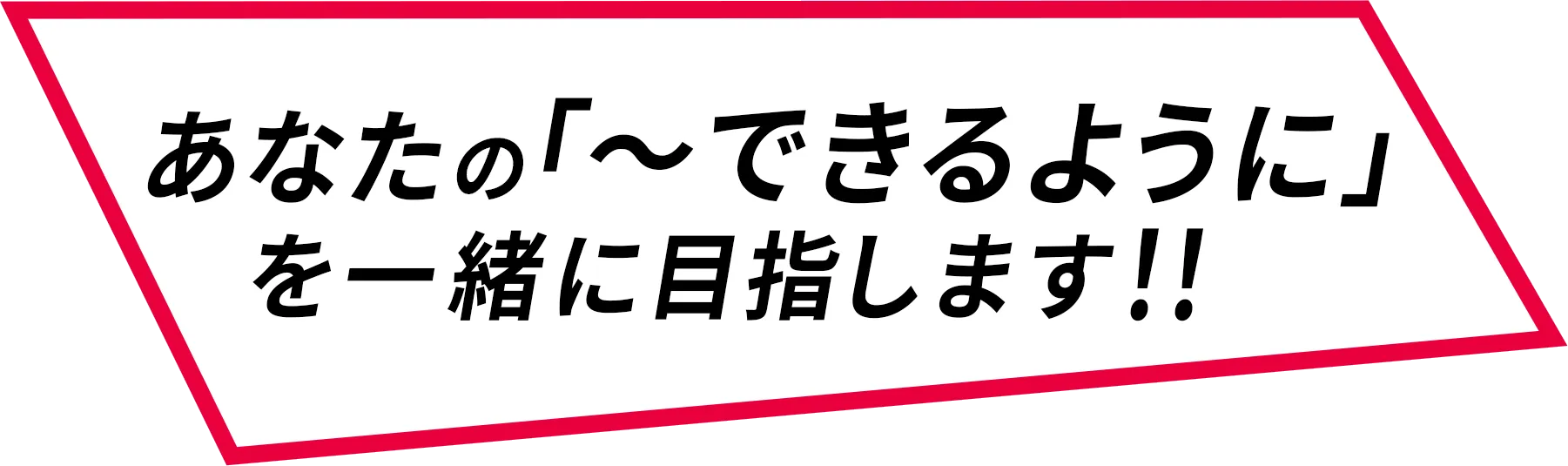 あなたの「〜できるように」を一緒に目指します!!